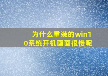 为什么重装的win10系统开机画面很慢呢