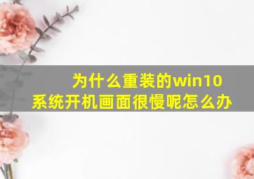 为什么重装的win10系统开机画面很慢呢怎么办