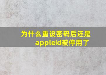 为什么重设密码后还是appleid被停用了