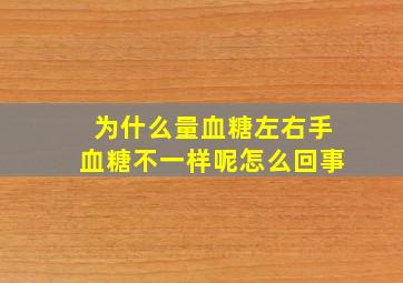 为什么量血糖左右手血糖不一样呢怎么回事