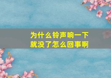 为什么铃声响一下就没了怎么回事啊