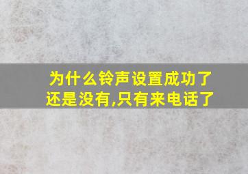 为什么铃声设置成功了还是没有,只有来电话了