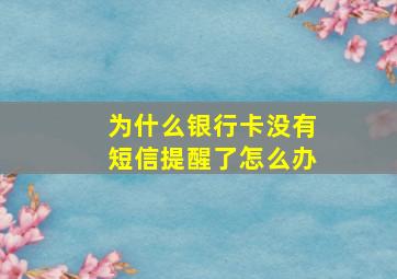 为什么银行卡没有短信提醒了怎么办