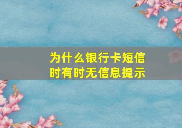 为什么银行卡短信时有时无信息提示