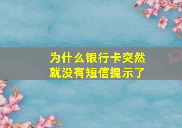 为什么银行卡突然就没有短信提示了