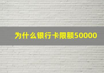 为什么银行卡限额50000