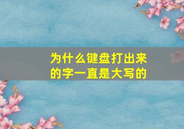 为什么键盘打出来的字一直是大写的