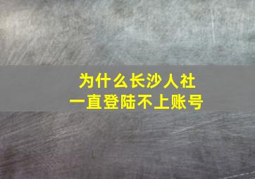 为什么长沙人社一直登陆不上账号