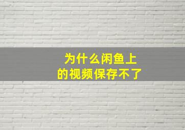 为什么闲鱼上的视频保存不了