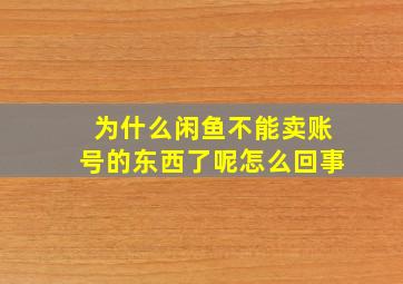 为什么闲鱼不能卖账号的东西了呢怎么回事