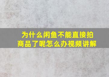 为什么闲鱼不能直接拍商品了呢怎么办视频讲解