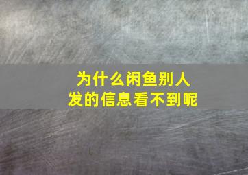 为什么闲鱼别人发的信息看不到呢