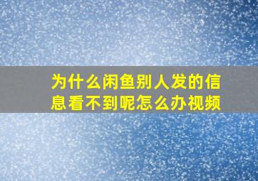 为什么闲鱼别人发的信息看不到呢怎么办视频