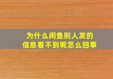 为什么闲鱼别人发的信息看不到呢怎么回事