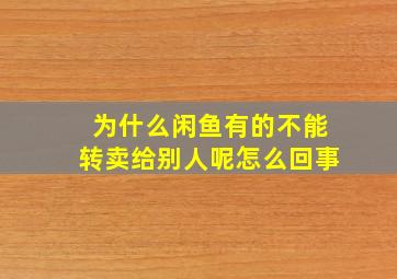 为什么闲鱼有的不能转卖给别人呢怎么回事