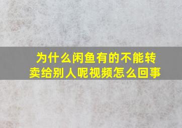 为什么闲鱼有的不能转卖给别人呢视频怎么回事