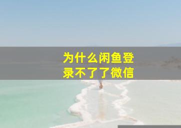 为什么闲鱼登录不了了微信