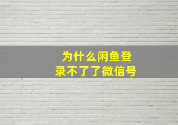 为什么闲鱼登录不了了微信号