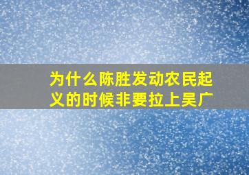 为什么陈胜发动农民起义的时候非要拉上吴广