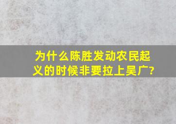 为什么陈胜发动农民起义的时候非要拉上吴广?