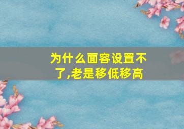 为什么面容设置不了,老是移低移高