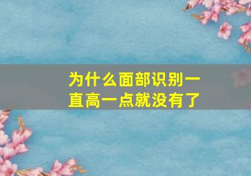 为什么面部识别一直高一点就没有了