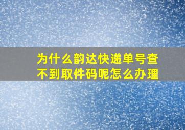 为什么韵达快递单号查不到取件码呢怎么办理