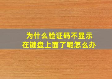 为什么验证码不显示在键盘上面了呢怎么办