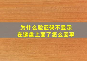 为什么验证码不显示在键盘上面了怎么回事