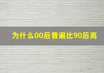 为什么00后普遍比90后高