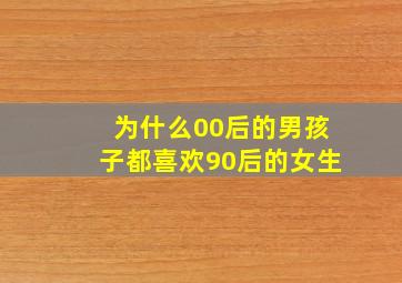 为什么00后的男孩子都喜欢90后的女生