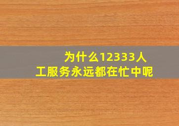 为什么12333人工服务永远都在忙中呢