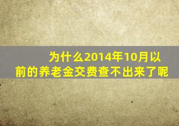 为什么2014年10月以前的养老金交费查不出来了呢