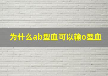 为什么ab型血可以输o型血