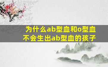 为什么ab型血和o型血不会生出ab型血的孩子