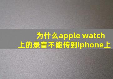 为什么apple watch上的录音不能传到iphone上