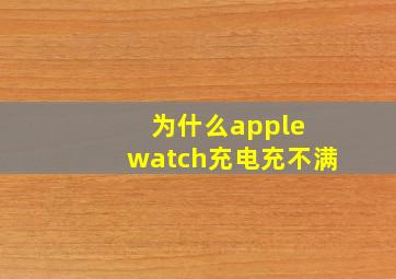 为什么apple watch充电充不满