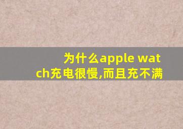 为什么apple watch充电很慢,而且充不满