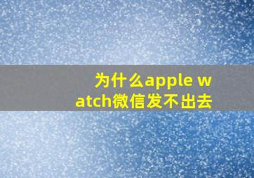 为什么apple watch微信发不出去