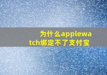 为什么applewatch绑定不了支付宝