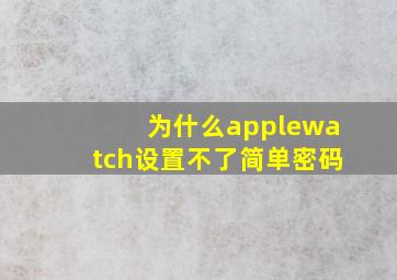 为什么applewatch设置不了简单密码