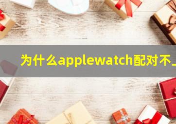 为什么applewatch配对不上