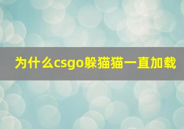 为什么csgo躲猫猫一直加载