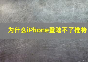 为什么iPhone登陆不了推特