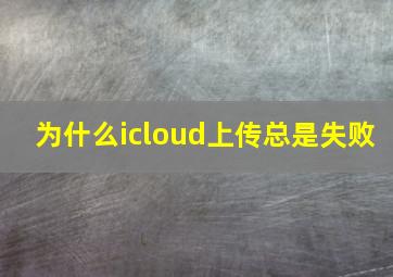 为什么icloud上传总是失败