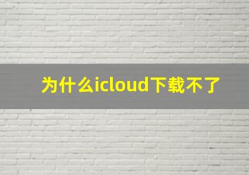 为什么icloud下载不了