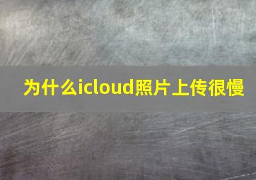 为什么icloud照片上传很慢