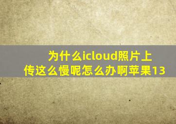 为什么icloud照片上传这么慢呢怎么办啊苹果13