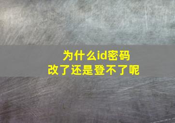 为什么id密码改了还是登不了呢