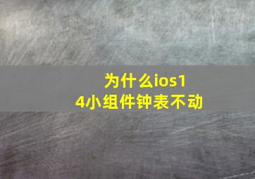 为什么ios14小组件钟表不动